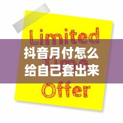 抖音月付怎么给自己套出来 抖音月付攻略，轻松给自己套出优惠，省下大把银子！