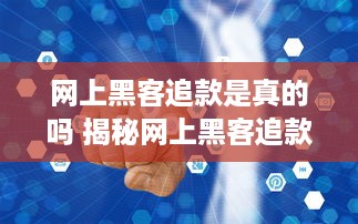 网上黑客追款是真的吗 揭秘网上黑客追款，是真的吗？还是骗局？