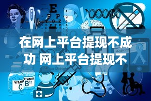 在网上平台提现不成功 网上平台提现不成功？揭秘原因及解决攻略