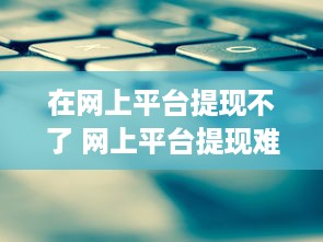 在网上平台提现不了 网上平台提现难题，揭秘原因及解决方案