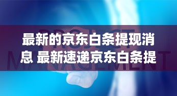 最新的京东白条提现消息 最新速递京东白条提现大变动，速看这些关键信息！