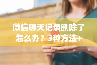 微信聊天记录删除了怎么办？3种方法+避坑指南