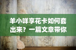 羊小咩享花卡如何套出来？一篇文章带你了解全过程