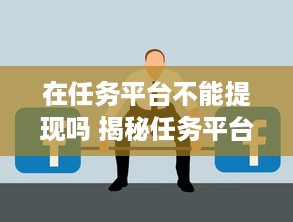在任务平台不能提现吗 揭秘任务平台提现难题，为什么我的钱提不出来？