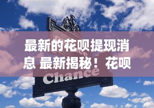 最新的花呗提现消息 最新揭秘！花呗提现大变动，速看这些重要信息！