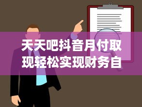 天天吧抖音月付取现轻松实现财务自由，让你的财富增值！