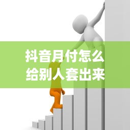抖音月付怎么给别人套出来 揭秘抖音月付套现攻略，如何轻松给别人套出月付福利？