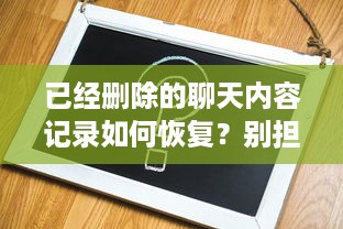 已经删除的聊天内容记录如何恢复？别担心，我们这里有你需要的所有方法！