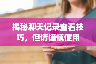 揭秘聊天记录查看技巧，但请谨慎使用