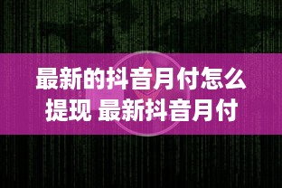 最新的抖音月付怎么提现 最新抖音月付提现攻略，轻松变现，让你的小金库鼓起来！