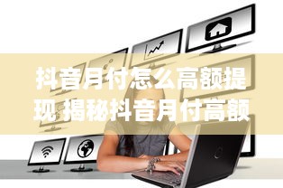 抖音月付怎么高额提现 揭秘抖音月付高额提现攻略，轻松变现，让你钱包鼓起来！