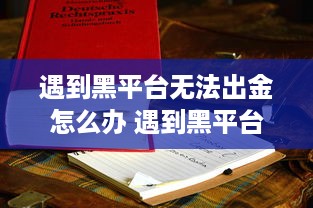 遇到黑平台无法出金怎么办 遇到黑平台无法出金怎么办？教你几招应对策略！