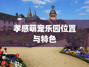 孝感萌宠乐园位置与特色