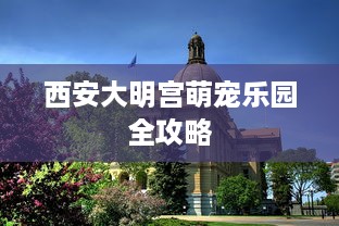 西安大明宫萌宠乐园全攻略
