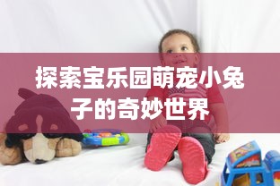 探索宝乐园萌宠小兔子的奇妙世界