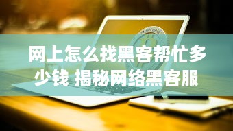 网上怎么找黑客帮忙多少钱 揭秘网络黑客服务，价格几何？风险几何？