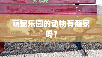 萌宠乐园的动物有商家吗？