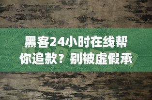 黑客24小时在线帮你追款？别被虚假承诺蒙蔽双眼！