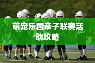 萌宠乐园亲子联赛活动攻略