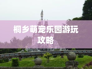桐乡萌宠乐园游玩攻略