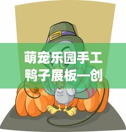 萌宠乐园手工鸭子展板—创意与乐趣的完美结合