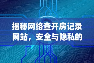 揭秘网络查开房记录网站，安全与隐私的边界