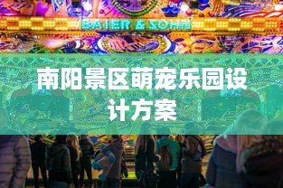 南阳景区萌宠乐园设计方案