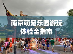 南京萌宠乐园游玩体验全指南