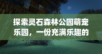 探索灵石森林公园萌宠乐园，一份充满乐趣的门票指南