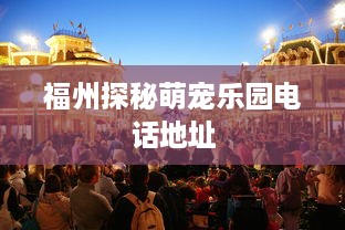 福州探秘萌宠乐园电话地址
