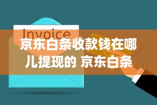 京东白条收款钱在哪儿提现的 京东白条收款提现攻略，钱款到账，轻松提取！