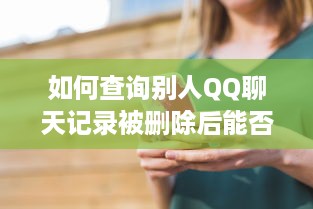 如何查询别人QQ聊天记录被删除后能否恢复？