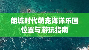 朗城时代萌宠海洋乐园位置与游玩指南