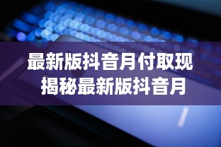 最新版抖音月付取现 揭秘最新版抖音月付取现，轻松变现你的短视频收益！