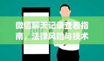 微信聊天记录查看指南，法律风险与技术漏洞分析
