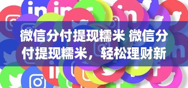 微信分付提现糯米 微信分付提现糯米，轻松理财新体验