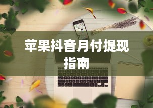 苹果抖音月付提现指南