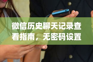 微信历史聊天记录查看指南，无密码设置方法大揭秘