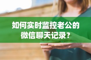 如何实时监控老公的微信聊天记录？