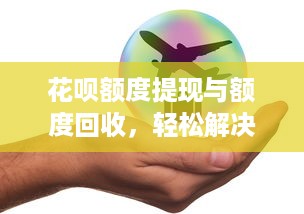花呗额度提现与额度回收，轻松解决你的资金需求
