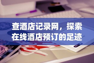 查酒店记录网，探索在线酒店预订的足迹
