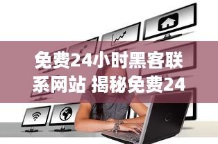 免费24小时黑客联系网站 揭秘免费24小时黑客联系网站，真相与风险一览表