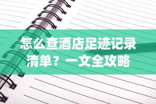 怎么查酒店足迹记录清单？一文全攻略