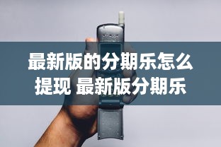 最新版的分期乐怎么提现 最新版分期乐提现攻略，轻松操作，快速到账！