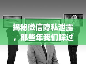 揭秘微信隐私泄露，那些年我们踩过的偷聊天陷阱