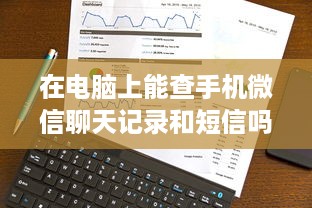 在电脑上能查手机微信聊天记录和短信吗？怎么查？详解步骤与注意事项