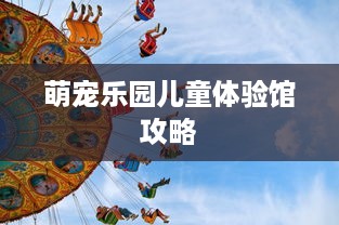 萌宠乐园儿童体验馆攻略