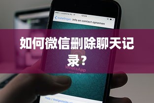 如何微信删除聊天记录？