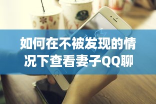 如何在不被发现的情况下查看妻子QQ聊天记录？