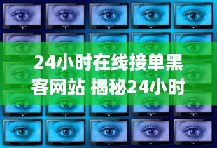 24小时在线接单黑客网站 揭秘24小时在线接单黑客网站，网络黑暗面的真实写照
